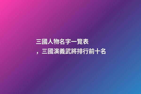 三國人物名字一覽表，三國演義武將排行前十名-第1張-觀點(diǎn)-玄機(jī)派